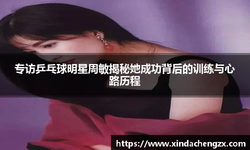 专访乒乓球明星周敏揭秘她成功背后的训练与心路历程