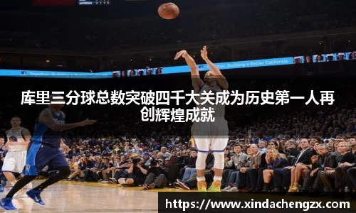库里三分球总数突破四千大关成为历史第一人再创辉煌成就
