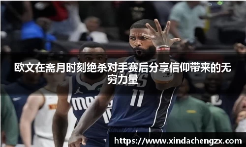 欧文在斋月时刻绝杀对手赛后分享信仰带来的无穷力量